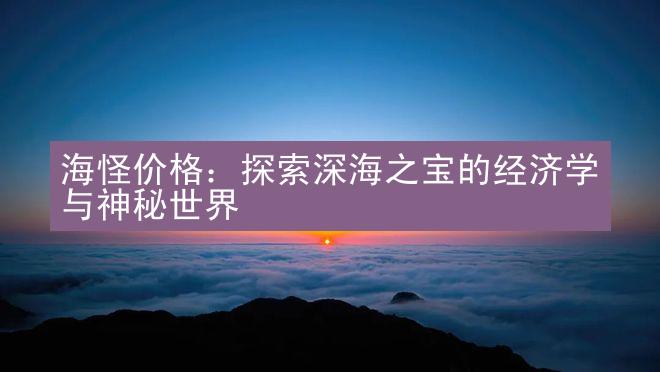 海怪价格：探索深海之宝的经济学与神秘世界